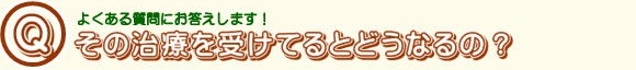 その治療を受けているとどうなる？