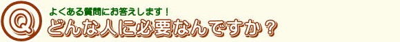 どんな人に必要なんですか？.jpg